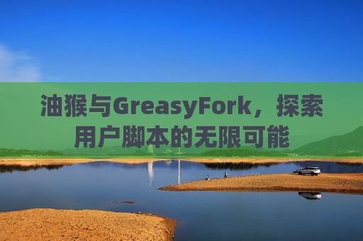 油猴与GreasyFork，探索用户脚本的无限可能