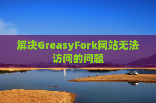 解决GreasyFork网站无法访问的问题