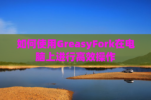 如何使用GreasyFork在电脑上进行高效操作