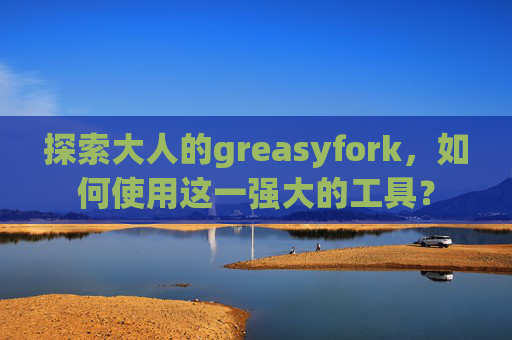 探索大人的greasyfork，如何使用这一强大的工具？