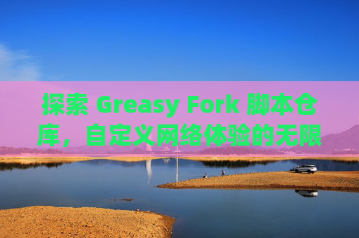探索 Greasy Fork 脚本仓库，自定义网络体验的无限可能